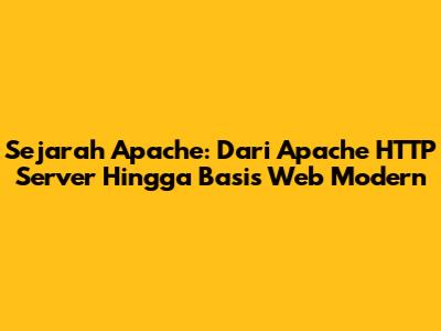 Sejarah Apache: Dari Apache HTTP Server Hingga Basis Web Modern