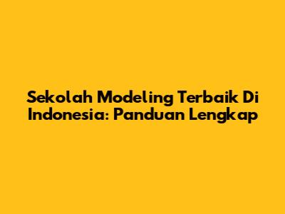 Sekolah Modeling Terbaik Di Indonesia: Panduan Lengkap