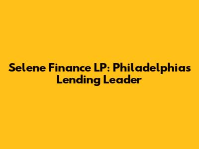 Selene Finance LP: Philadelphia's Lending Leader
