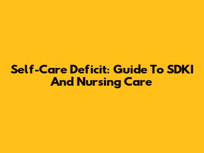 Self-Care Deficit: Guide To SDKI And Nursing Care