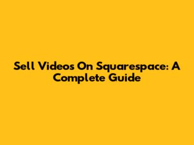 Sell Videos On Squarespace: A Complete Guide