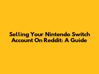Selling Your Nintendo Switch Account On Reddit: A Guide