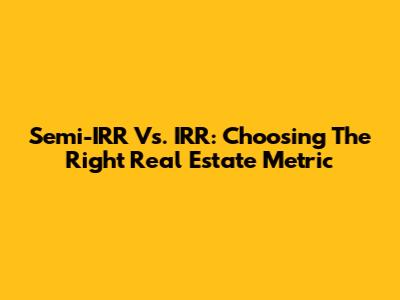 Semi-IRR Vs. IRR: Choosing The Right Real Estate Metric