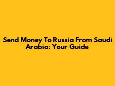 Send Money To Russia From Saudi Arabia: Your Guide