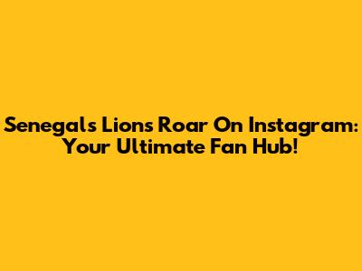 Senegal's Lions Roar On Instagram: Your Ultimate Fan Hub!
