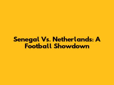 Senegal Vs. Netherlands: A Football Showdown