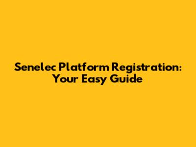 Senelec Platform Registration: Your Easy Guide