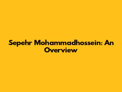 Sepehr Mohammadhossein: An Overview