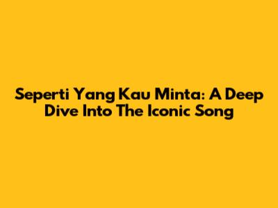 Seperti Yang Kau Minta: A Deep Dive Into The Iconic Song