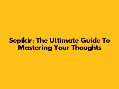Sepikir: The Ultimate Guide To Mastering Your Thoughts