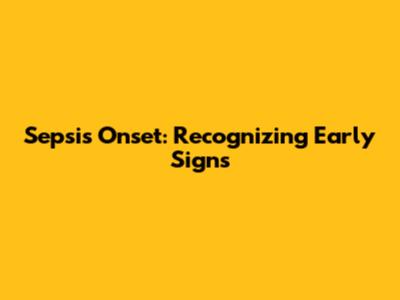 Sepsis Onset: Recognizing Early Signs