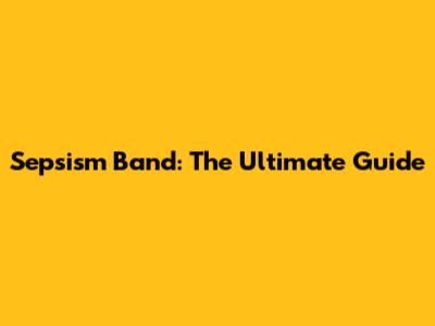 Sepsism Band: The Ultimate Guide