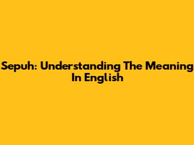 Sepuh: Understanding The Meaning In English