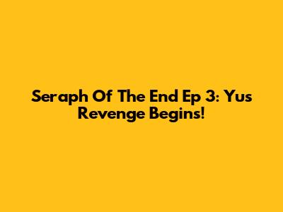 Seraph Of The End Ep 3: Yu's Revenge Begins!