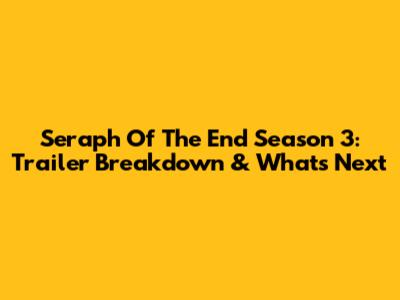 Seraph Of The End Season 3: Trailer Breakdown & What's Next