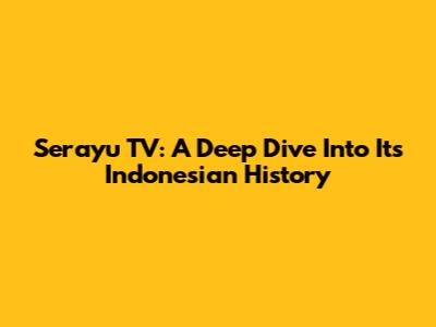 Serayu TV: A Deep Dive Into Its Indonesian History