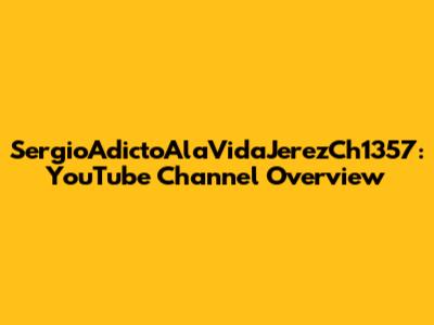 SergioAdictoAlaVidaJerezCh1357: YouTube Channel Overview