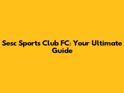 Sesc Sports Club FC: Your Ultimate Guide