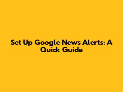 Set Up Google News Alerts: A Quick Guide