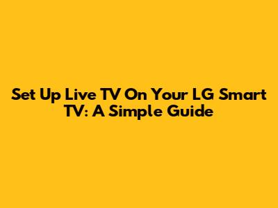 Set Up Live TV On Your LG Smart TV: A Simple Guide