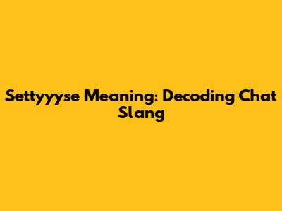 Settyyyse Meaning: Decoding Chat Slang