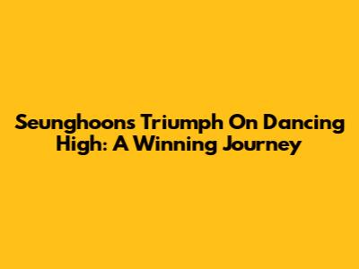 Seunghoon's Triumph On Dancing High: A Winning Journey