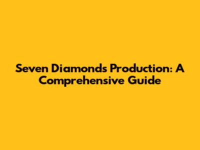 Seven Diamonds Production: A Comprehensive Guide