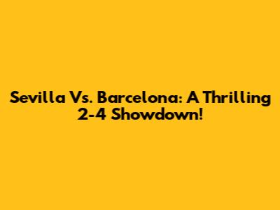 Sevilla Vs. Barcelona: A Thrilling 2-4 Showdown!