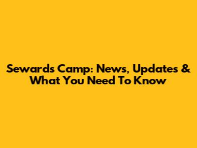 Seward's Camp: News, Updates & What You Need To Know