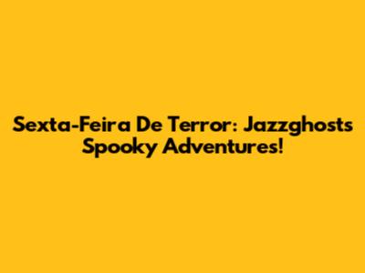 Sexta-Feira De Terror: Jazzghost's Spooky Adventures!