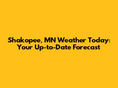 Shakopee, MN Weather Today: Your Up-to-Date Forecast