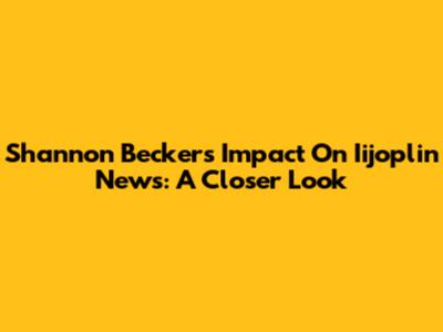 Shannon Becker's Impact On Iijoplin News: A Closer Look