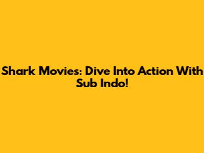 Shark Movies: Dive Into Action With Sub Indo!