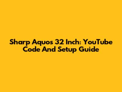 Sharp Aquos 32 Inch: YouTube Code And Setup Guide