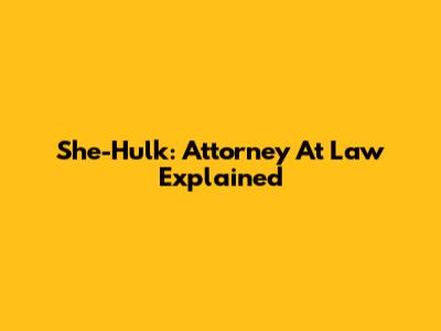 She-Hulk: Attorney At Law Explained