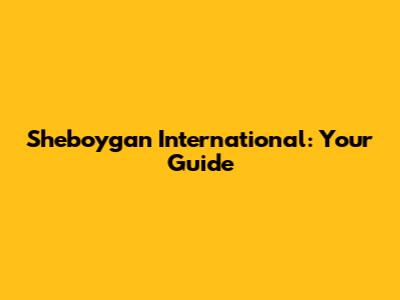 Sheboygan International: Your Guide