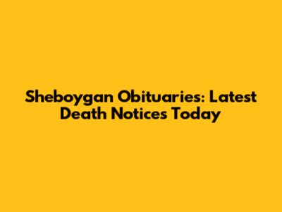 Sheboygan Obituaries: Latest Death Notices Today