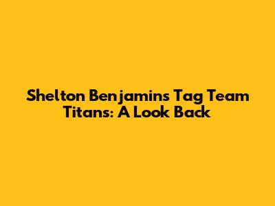 Shelton Benjamin's Tag Team Titans: A Look Back
