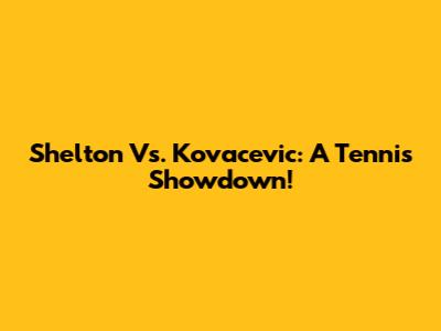 Shelton Vs. Kovacevic: A Tennis Showdown!