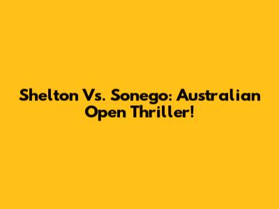 Shelton Vs. Sonego: Australian Open Thriller!