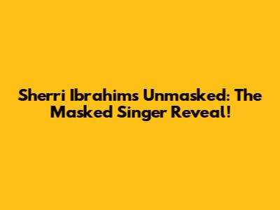 Sherri Ibrahim's Unmasked: The Masked Singer Reveal!