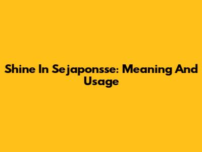 Shine In Sejaponsse: Meaning And Usage