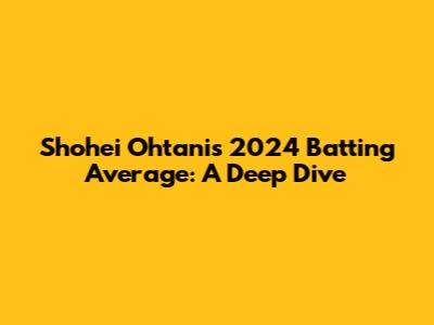 Shohei Ohtani's 2024 Batting Average: A Deep Dive