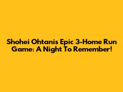 Shohei Ohtani's Epic 3-Home Run Game: A Night To Remember!