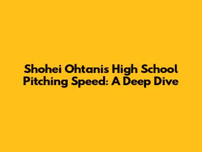 Shohei Ohtani's High School Pitching Speed: A Deep Dive