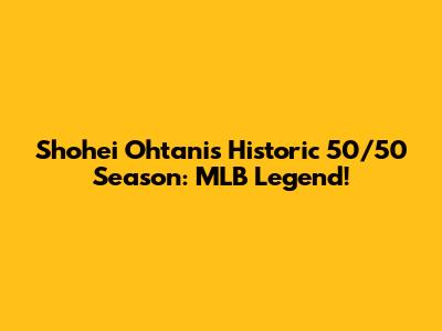Shohei Ohtani's Historic 50/50 Season: MLB Legend!