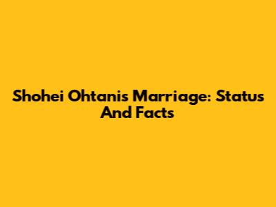 Shohei Ohtani's Marriage: Status And Facts