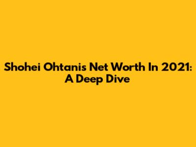 Shohei Ohtani's Net Worth In 2021: A Deep Dive