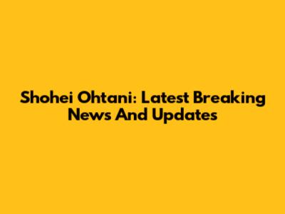 Shohei Ohtani: Latest Breaking News And Updates