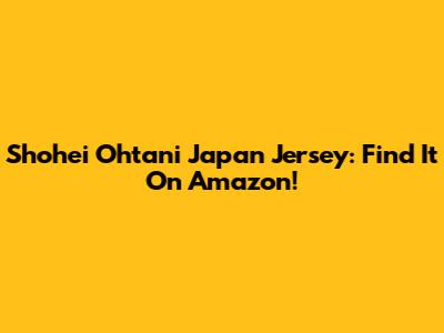Shohei Ohtani Japan Jersey: Find It On Amazon!